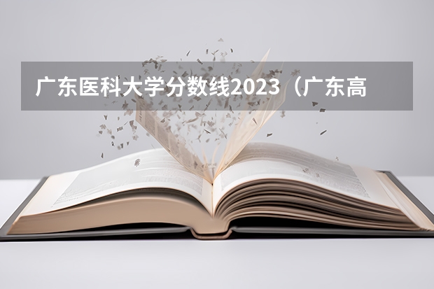 广东医科大学分数线2023（广东高考各学校录取分数线）