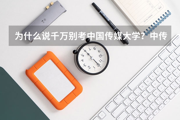 为什么说千万别考中国传媒大学？中传的就业率和就业前景怎么样？