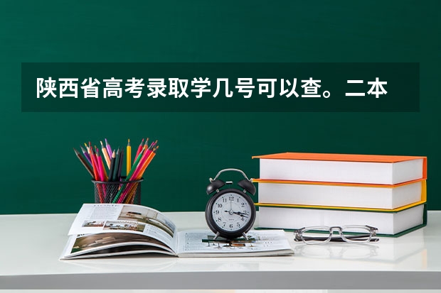 陕西省高考录取学几号可以查。二本 二本自愿填报时间陕西