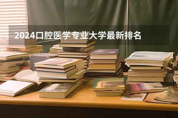 2024口腔医学专业大学最新排名 最好的50所大学排行榜 口腔医学专业大学排名