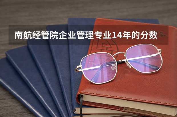 南航经管院企业管理专业14年的分数线是多少？南航考研专业课开不开辅导班，资料哪里可以弄到？