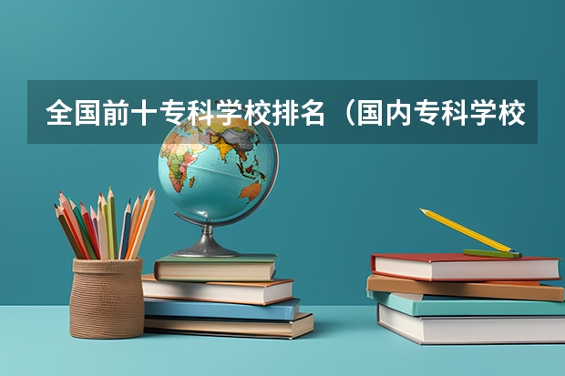 全国前十专科学校排名（国内专科学校的排名？）