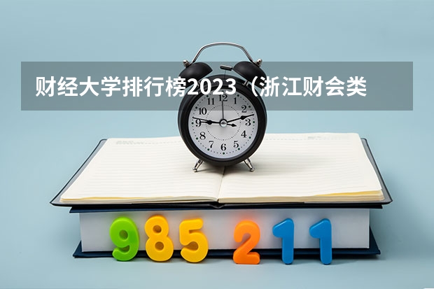 财经大学排行榜2023（浙江财会类专科学校排名）