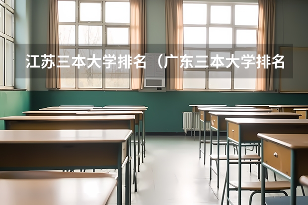 江苏三本大学排名（广东三本大学排名及分数线）