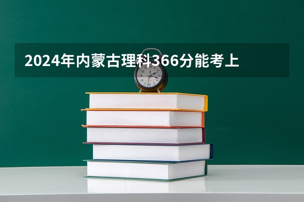 2024年内蒙古理科366分能考上什么大学？