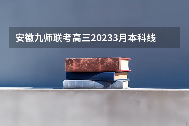 安徽九师联考高三20233月本科线 安徽九师联盟高三3月联考有那些学校