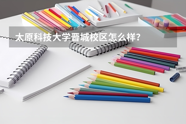 太原科技大学晋城校区怎么样？