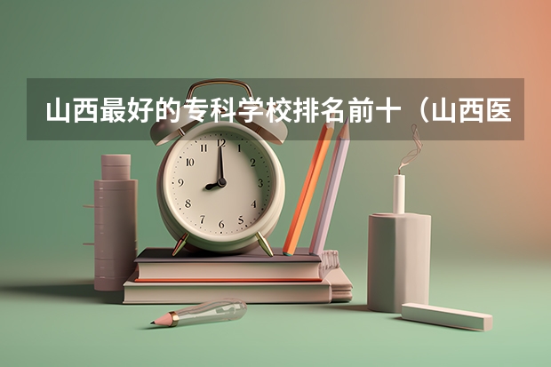 山西最好的专科学校排名前十（山西医学类大学排名）