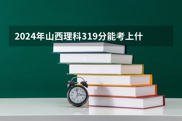 2024年山西理科319分能考上什么大学？