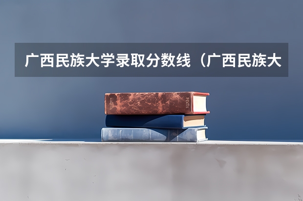 广西民族大学录取分数线（广西民族大学小语种分数线）