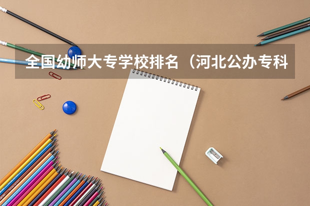 全国幼师大专学校排名（河北公办专科学校排名）