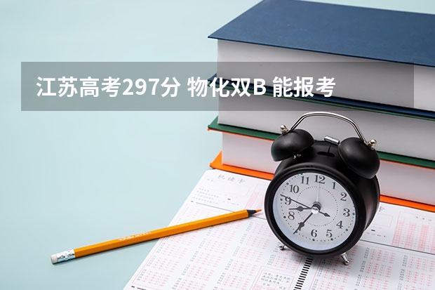 江苏高考297分 物化双B 能报考本三什么学校