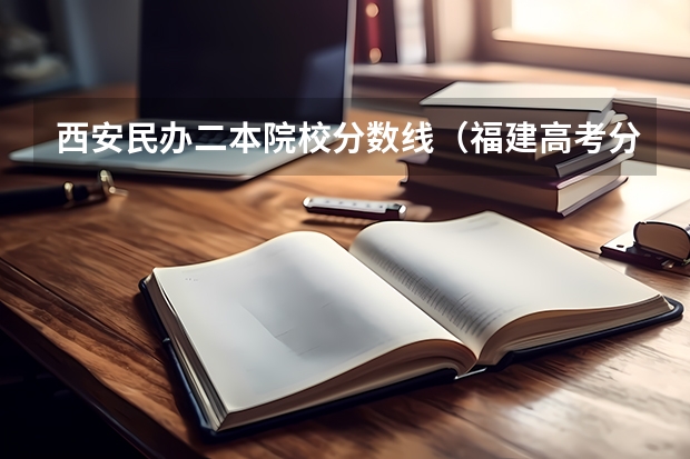 西安民办二本院校分数线（福建高考分数线2023一本,二本,专科分数线）