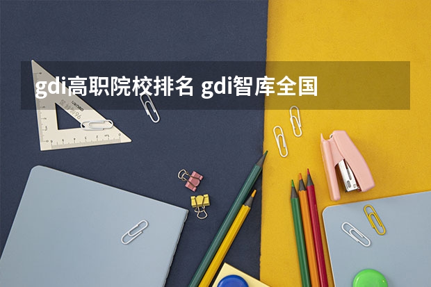 gdi高职院校排名 gdi智库全国高职高专排行榜