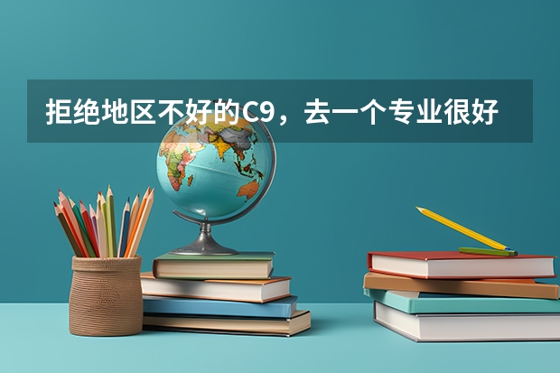 拒绝地区不好的C9，去一个专业很好的末流985，这样好吗？