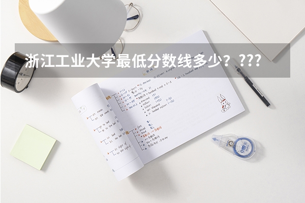 浙江工业大学最低分数线多少？????