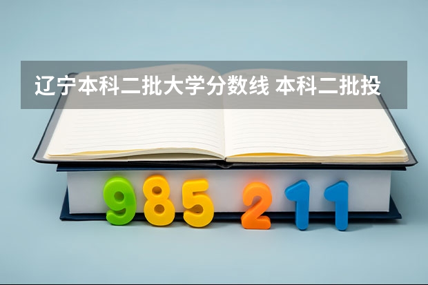 辽宁本科二批大学分数线 本科二批投档分数线公布