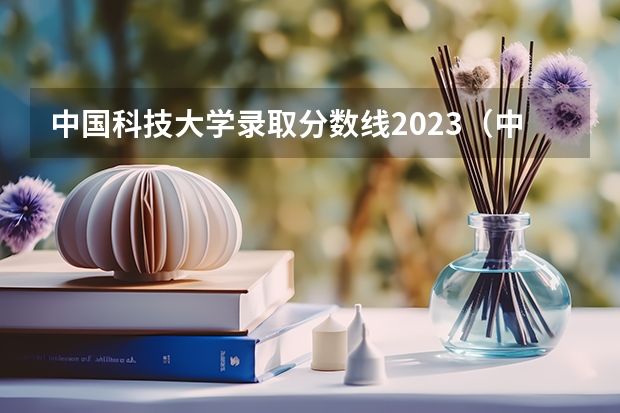 中国科技大学录取分数线2023（中国科技大学分数线）