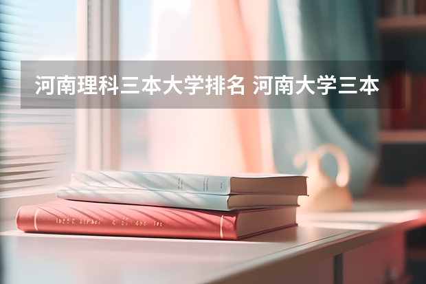 河南理科三本大学排名 河南大学三本学院排名