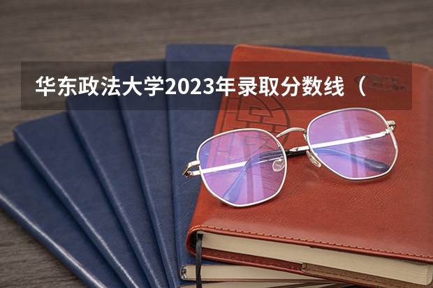 华东政法大学2023年录取分数线（华东政法大学分数线）