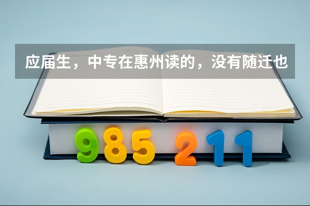 应届生，中专在惠州读的，没有随迁也没有居住证跟社保，可以在惠州参加高职高考吗？实习一年明年拿毕业证