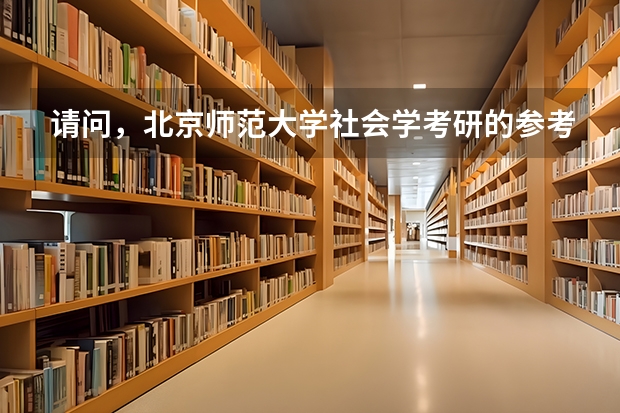 请问，北京师范大学社会学考研的参考书目有哪些？ 拜托各位高手，各位童鞋。。。。。。。