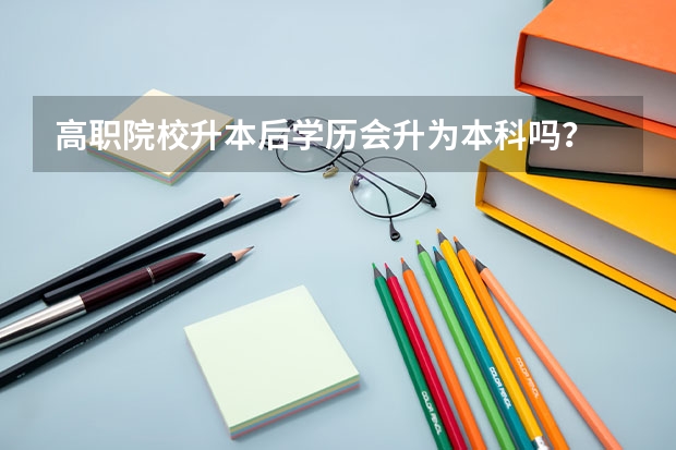 高职院校升本后学历会升为本科吗？