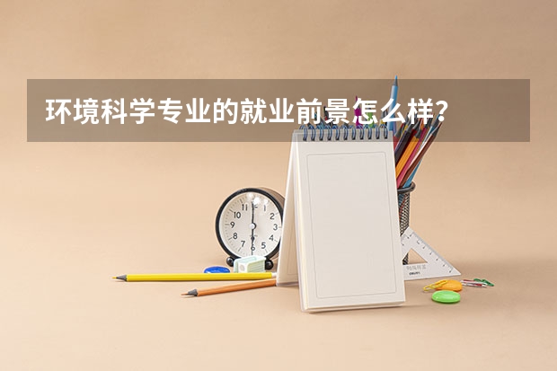 环境科学专业的就业前景怎么样？