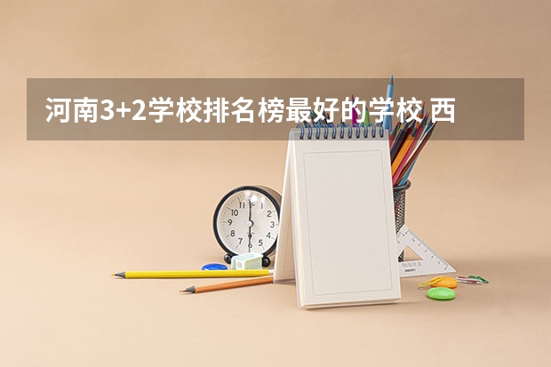 河南3+2学校排名榜最好的学校 西安职高学校排名榜