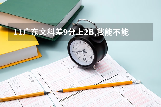 11广东文科差9分上2B,我能不能填3A志愿,再等2B补录?如果不能上2B,还有3A保底.可以这样吗?