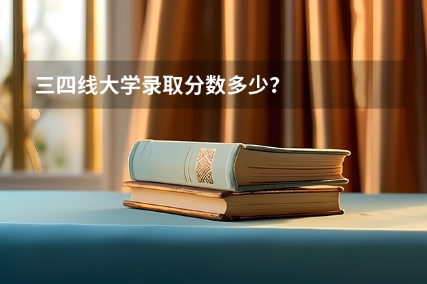 三四线大学录取分数多少？