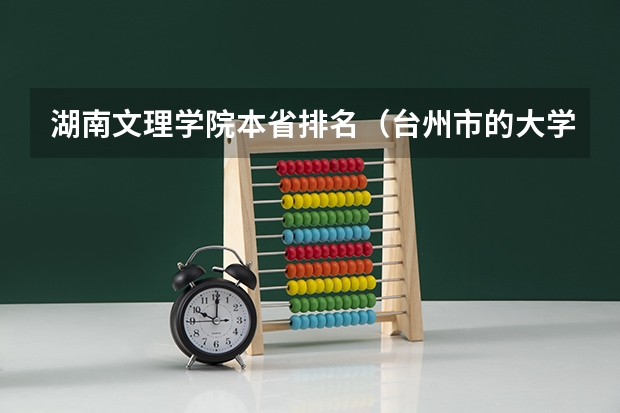 湖南文理学院本省排名（台州市的大学排名一览表,附前三名录取分数线）