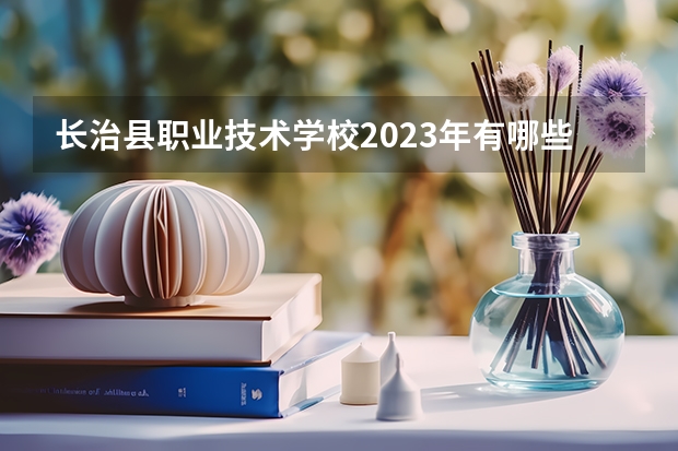 长治县职业技术学校2023年有哪些专业