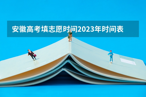 安徽高考填志愿时间2023年时间表（安徽省高考填报志愿一共几天）