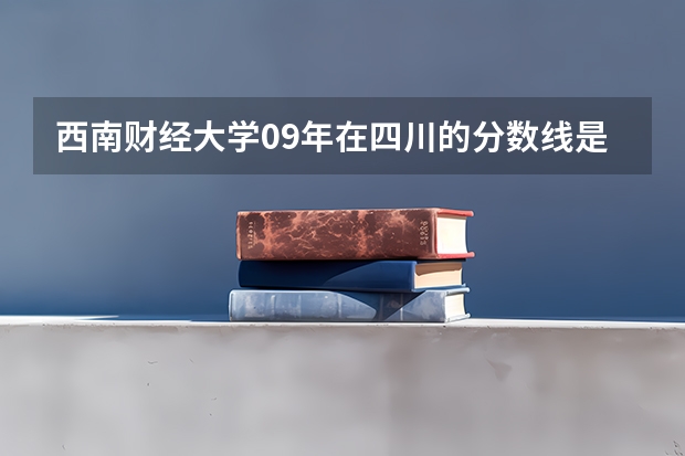 西南财经大学09年在四川的分数线是多少?谢谢各位了!