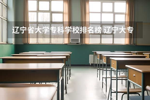 辽宁省大学专科学校排名榜 辽宁大专学校排行榜