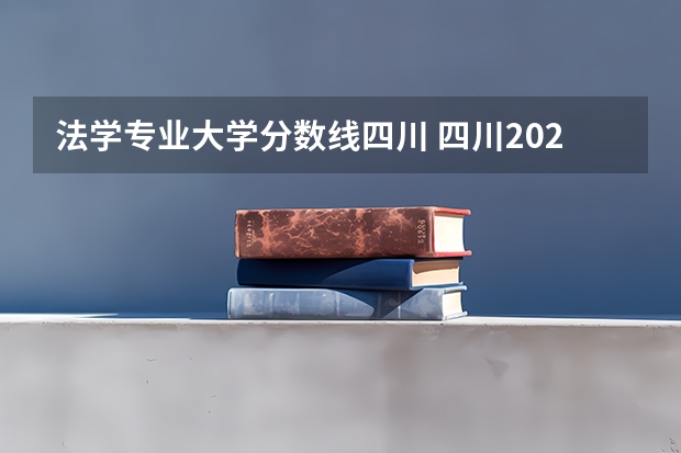 法学专业大学分数线四川 四川2023二本学校分数线