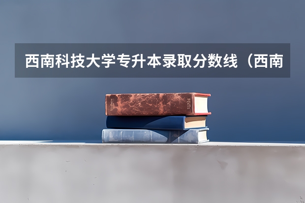 西南科技大学专升本录取分数线（西南科技大学分数线）