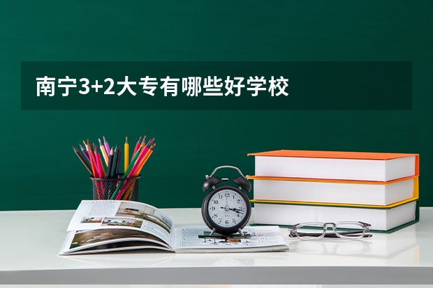 南宁3+2大专有哪些好学校