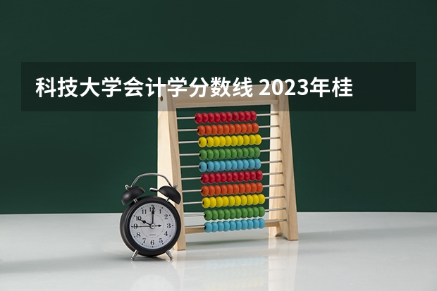 科技大学会计学分数线 2023年桂林电子科技大学投档分数线