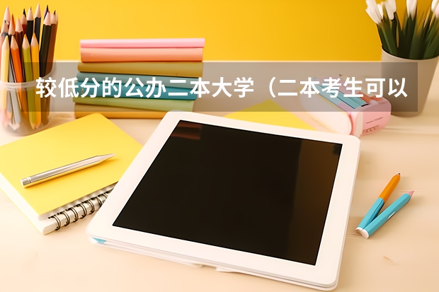 较低分的公办二本大学（二本考生可以选择这5所公办大学，收分低优势强，分数不高也能报）