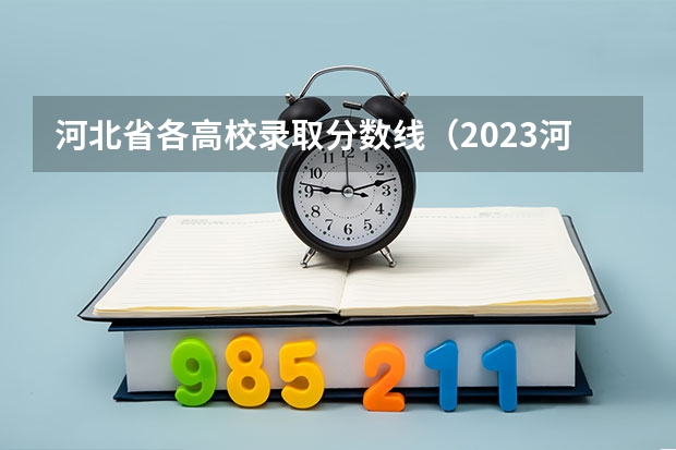 河北省各高校录取分数线（2023河北省高考本科分数线）