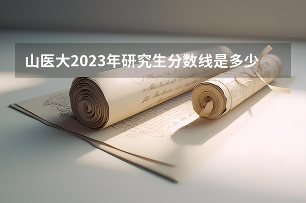 山医大2023年研究生分数线是多少？