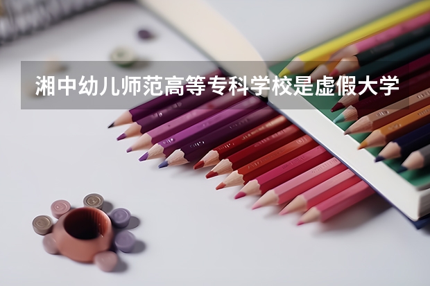 湘中幼儿师范高等专科学校是虚假大学吗