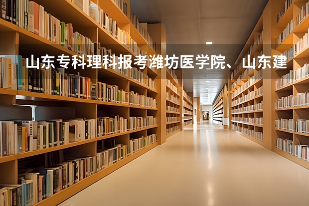 山东专科理科报考潍坊医学院、山东建筑大学、录取分数线是多少？