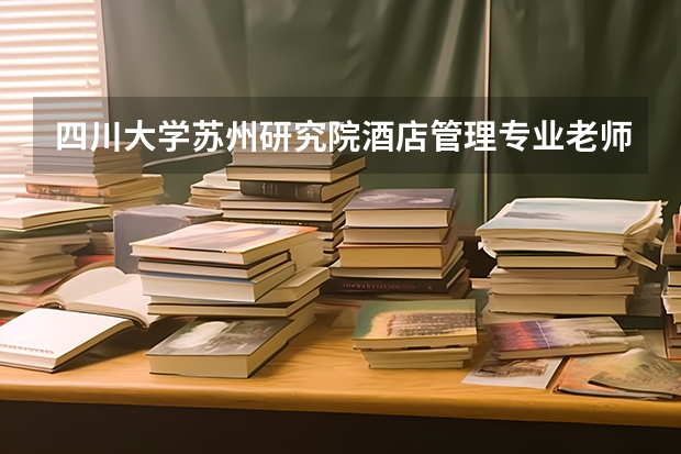 四川大学苏州研究院酒店管理专业老师怎么样啊？