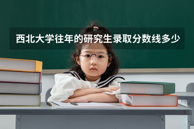 西北大学往年的研究生录取分数线多少？