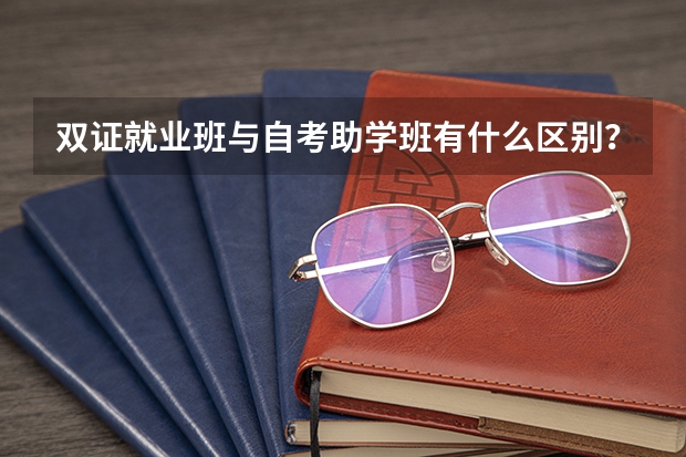 双证就业班与自考助学班有什么区别？哪个好些？