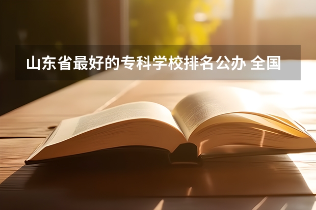 山东省最好的专科学校排名公办 全国最好的专科学校公办排名