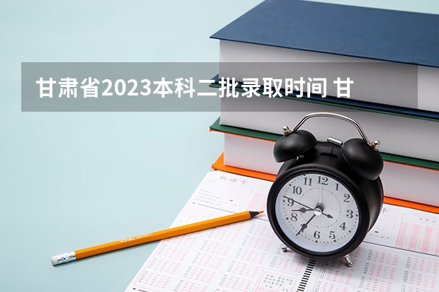 甘肃省2023本科二批录取时间 甘肃录取时间